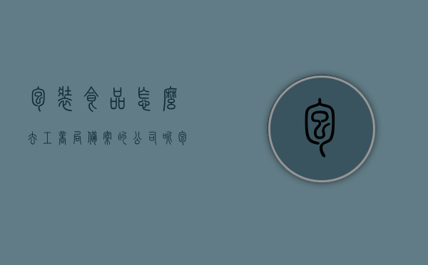 包装食品怎么去工商局备案的公司呢（包装食品怎么去工商局备案的公司呢视频），包装食品如何向工商局备案公司及视频教程介绍