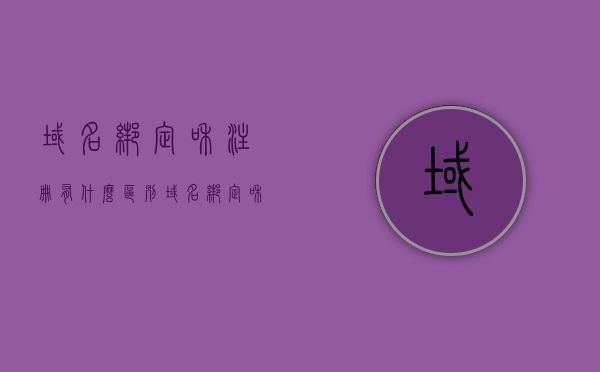 域名绑定和注册有什么区别（域名绑定和注册有什么区别呢），域名绑定与注册的差异解析，关键区别揭秘，域名绑定与注册的差异解析，关键区别揭秘