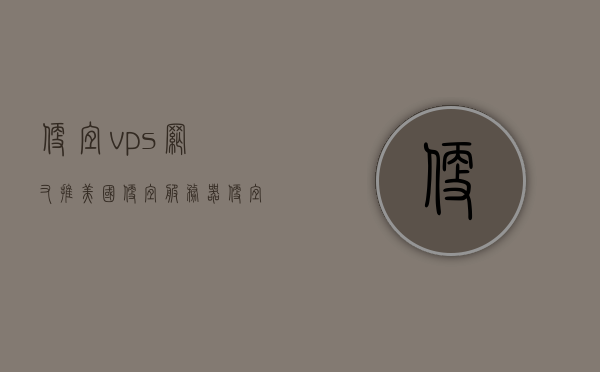 便宜vps网又推美国便宜服务器（便宜美国vps推荐），推荐优质低价美国服务器，最新便宜VPS网优惠活动