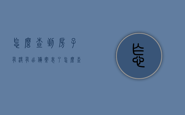 怎么查到房子有没有出备案表了（怎么查询房子有没有备案情况呢），如何查询房子备案情况？详细步骤解析！，如何查询房子备案情况？详细步骤与查询方法解析！，如何查询房子备案情况？详细步骤与查询方法解析！，如何查询房子备案情况？详细步骤及查询方法解析！