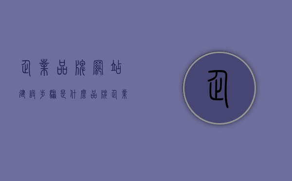 企业品牌网站建设步骤是什么（品牌企业网站设计），企业品牌网站建设的完整步骤指南（品牌企业网站设计之旅），企业品牌网站建设的完整步骤指南，品牌企业网站设计之旅，企业品牌网站建设的完整步骤指南，品牌企业网站设计之旅