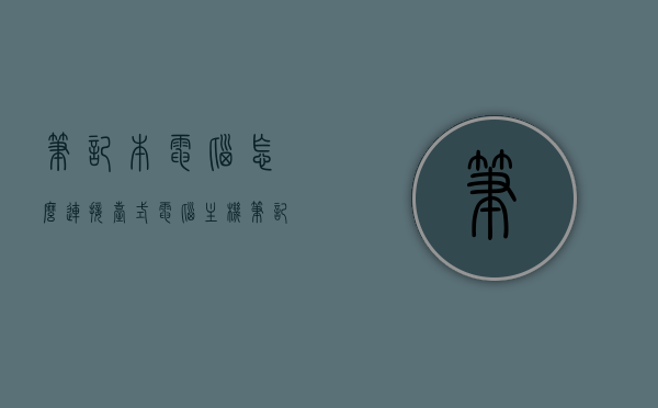 笔记本电脑怎么连接台式电脑主机（笔记本如何连接台式机主机），笔记本电脑如何连接台式电脑主机？详细步骤解析！，笔记本电脑连接台式电脑主机的详细步骤解析与指南，笔记本电脑连接台式电脑主机的详细步骤解析与操作指南，笔记本电脑连接台式电脑主机的详细步骤解析与操作指南，笔记本电脑连接台式电脑主机的详细步骤解析与操作指南，笔记本电脑连接台式电脑主机的详细步骤解析与操作指南 第1张