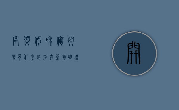 开盘价和备案价有什么区别（开盘备案价在哪里查），关于开盘价与备案价的差异解析及查询开盘备案价的方法，关于开盘价与备案价的差异解析及查询开盘备案价的方法介绍，开盘价与备案价的区别与查询途径探讨