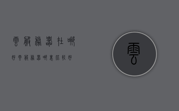 云服务器在哪好（云服务器哪里比较好?），优质云服务器选择指南，哪里购买云服务器比较好？，优质云服务器选择指南，如何选购最佳云服务器？比较购买云服务器的最佳地点和选择建议。，优质云服务器选购指南，比较购买地点与选择建议，助你选购最佳云服务器！