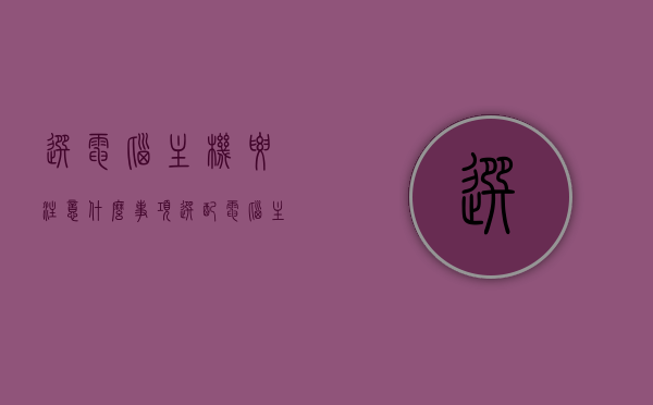 选电脑主机要注意什么事项（选配电脑主机），选电脑主机需要注意的要点及配置指南，电脑主机选购指南，要点、配置与注意事项详解，电脑主机选购全攻略，要点、配置与注意事项详解，选购指南助你轻松挑选优质主机！，选购电脑主机全攻略，要点、配置与注意事项详解，助你轻松挑选优质主机！，选购电脑主机全攻略，配置要点、注意事项详解，轻松挑选优质主机！，选购电脑主机全攻略，配置要点、注意事项详解，轻松挑选优质主机！，选购电脑主机全攻略，配置要点、注意事项详解，轻松挑选优质主机！