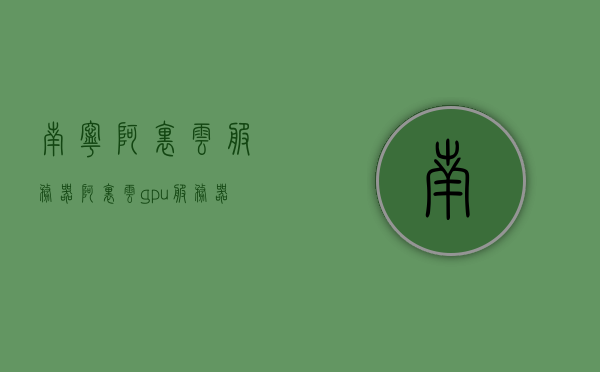南宁阿里云服务器（阿里云gpu服务器学生价格），南宁阿里云服务器，GPU服务器学生优惠价格揭秘，南宁阿里云服务器GPU学生优惠价格揭秘，阿里云GPU服务器学生价格详解