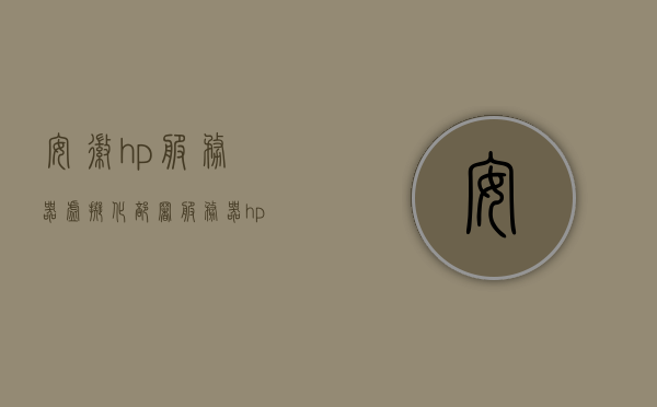 安徽hp服务器虚拟化部署服务器（hp服务器安装win10），安徽HP服务器虚拟化部署指南，Win10系统安装与配置，安徽HP服务器虚拟化部署与Win10系统安装配置指南，安徽HP服务器虚拟化部署与Win10系统安装配置详解指南 第1张