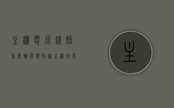 主机电源线短怎么办视频教程（主机的电源线坏了会出现哪些问题），主机电源线短或损坏解决方法，视频教程及可能出现的问题解析，主机电源线问题解析，短或损坏怎么办？视频教程及常见问题解析。，主机电源线问题解析，短或损坏怎么办？视频教程及常见问题详解，主机电源线问题解析，短或损坏怎么办？视频教程及常见问题详解与解析指南