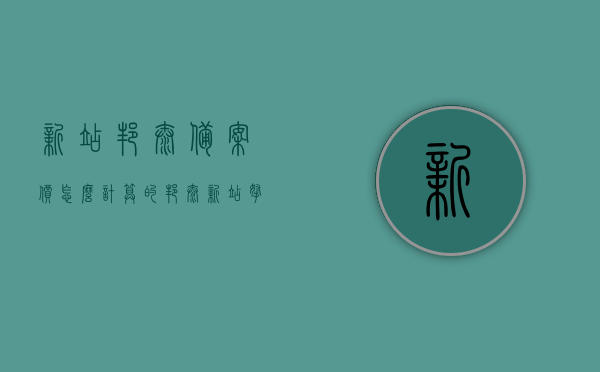 新站邦泰备案价怎么计算的（邦泰新站拿地），邦泰新站备案价计算详解，揭秘拿地后的价格形成机制