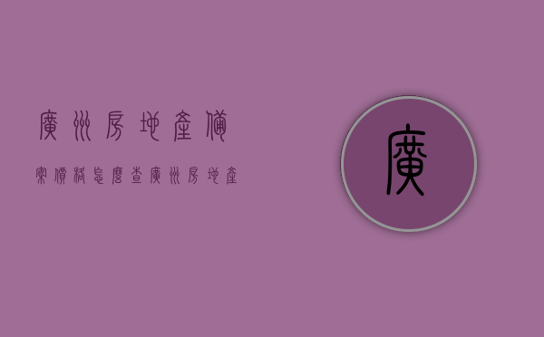 广州房地产备案价格怎么查（广州房地产备案价格查询系统），广州房地产备案价格查询系统及查询流程详解，广州房地产备案价格查询系统与流程详解，轻松掌握查询方法，广州房地产备案价格查询系统详解，查询流程与轻松掌握方法
