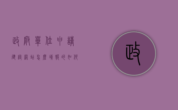 政府单位申请建设网站怎么填报的（如何建设政府门户网站），如何申报建设政府门户网站，填报指南与步骤解析，政府门户网站建设申请指南，申报流程与填报步骤解析，政府门户网站建设申请指南，申报流程与填报步骤解析全攻略，政府门户网站建设申请指南，申报流程与填报步骤全解析攻略（含填报指南），政府门户网站建设申请指南，申报流程与填报步骤全解析攻略（含填报指南详解），政府门户网站建设申请指南，申报流程与填报步骤详解攻略（含填报指南详解版）