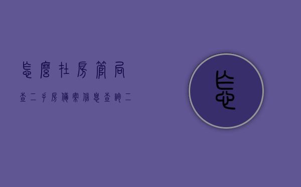 怎么在房管局查二手房备案信息查询（二手房房管局备案价格怎么查），如何查询二手房备案信息及房管局备案价格？一步步教你操作！，二手房备案信息查询攻略，如何查询房管局备案价格及二手房备案信息？一步步操作指南！