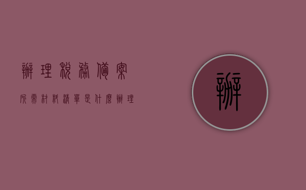 办理税务备案所需材料清单是什么（办理税务备案所需材料清单是什么意思），办理税务备案所需材料清单详解，流程、意义及要求全知道，办理税务备案材料清单详解，流程、意义、要求及全知道指南，办理税务备案材料清单详解，流程、意义、要求及指南全知道返回搜狐查看更多信息，办理税务备案材料清单详解，流程、意义、要求及指南返回搜狐查看更多信息