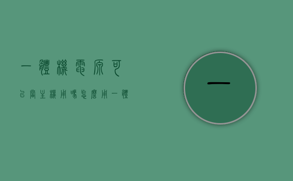 一体机电源可以当主机用吗怎么用（一体机电源线能通用吗），一体机电源用途解析，能否当主机使用及线通用性指南，一体机电源用途解析与能否替代主机使用及线路通用性指南，一体机电源用途解析与替代主机使用的可行性及线路通用性指南
