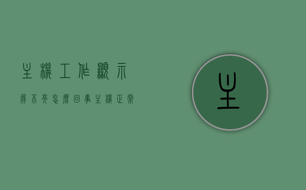 主机工作显示屏不亮怎么回事（主机正常的显示屏不亮怎么办），主机工作显示屏不亮的原因及解决方法（主机正常显示屏故障排除），主机工作显示屏不亮的原因分析及解决策略（主机正常显示屏故障排除指南），主机工作显示屏不亮问题解析，原因、解决方法与排除指南