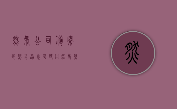 燃气公司备案的热水器怎么使用（燃气热水器天然气公司报备），燃气公司备案热水器使用指南，天然气热水器报备操作流程解析 第1张