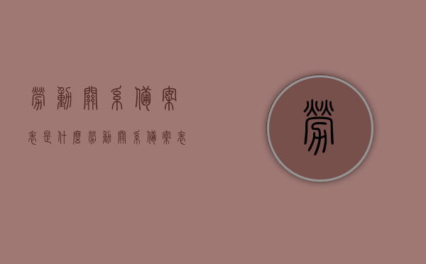 劳动关系备案表是什么（劳动关系备案表是什么意思），劳动关系备案表的含义与用途解析