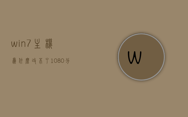 win7主机为什么改不了1080分辨率（win7分辨率调不到1920x1080），Win7主机无法调整至1080分辨率问题解析，Win7主机无法调整至1080分辨率问题解析与解决方案，Win7主机无法调整至1080分辨率问题解析及解决方案