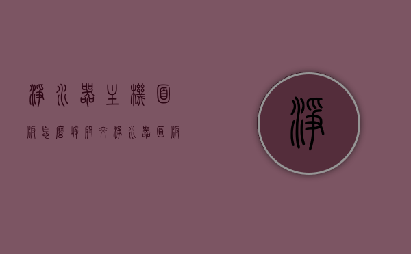 净水器主机面板怎么拆开来（净水器面板拆图片），净水器主机面板拆卸指南及拆图分享，净水器主机面板拆卸指南，步骤与图片详解，净水器主机面板拆卸详解与图解指南，净水器主机面板拆卸详解与图解指南，拆卸步骤及图片分享，净水器主机面板拆卸详解与图解指南，拆卸步骤及图片分享，净水器主机面板拆卸详解，图解指南与拆卸步骤图片分享，净水器主机面板拆卸详解，图解指南与拆卸步骤图片分享，净水器主机面板拆卸详解，图解指南与步骤图片分享，净水器主机面板拆卸详解，图解指南与步骤图片分享