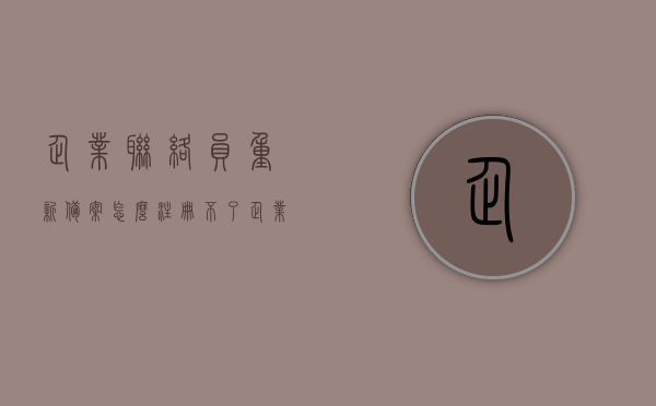 企业联络员重新备案怎么注册不了（企业联络员注册失败是什么原因），企业联络员注册失败的原因及解决方案，企业联络员注册失败的原因、解决方案与重新备案指南