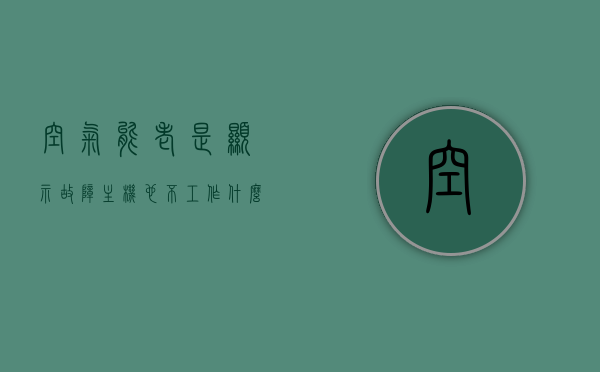 空气能老是显示故障主机也不工作什么原因（空气能无故障代码不工作），空气能主机故障显示及不工作原因解析，故障排查与解决方案，空气能主机故障解析，无故障代码显示不工作，故障排查与解决方案全攻略，全面解析空气能主机故障，无故障代码显示不工作，原因解析与解决方案全攻略，空气能主机无故障代码显示不工作，原因解析、故障排查与解决方案全攻略