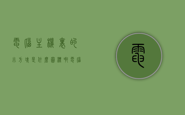 电脑主机里的小方块是什么图标啊（电脑主机里的小方块是什么图标啊怎么关闭），电脑主机内小方块图标解析及关闭方法