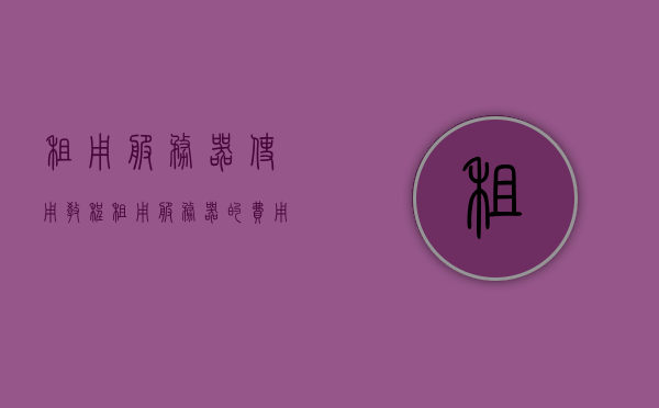 租用服务器使用教程（租用服务器的费用一月多少），租用服务器使用指南及费用详解，租用服务器教程，费用详解及使用指南，租用服务器使用指南及费用详解，全面教程与费用分析，租用服务器全面教程与费用分析，使用指南及费用详解