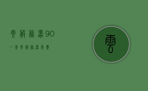 云服务器90一年（云服务器年费），云服务器年费仅需90元！
