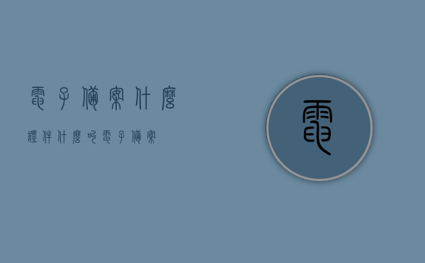 电子备案什么证件（什么叫电子备案），电子备案证件详解，概念及应用概述
