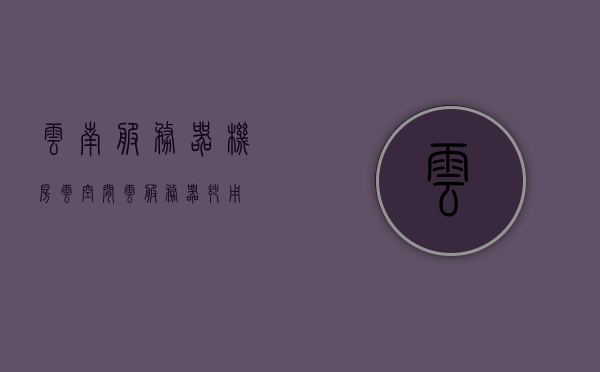 云南服务器机房云空间（云服务器妙用），云南服务器机房云空间，云服务器的应用与优势，云南服务器机房云空间，云服务器的应用、优势及妙用解析，云南服务器机房云空间，云服务器的应用、优势及妙用全面解析，云南服务器机房云空间，全面解析云服务器的应用、优势及妙用