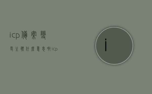 icp备案变更主体什么意思啊（icp备案更新），ICP备案变更主体详解，主体变更与ICP备案更新的含义与操作指南