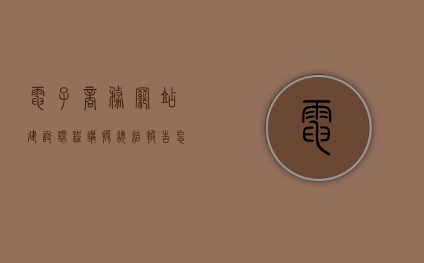 电子商务网站建设课程讲授总结报告怎么写（电子商务网站课程设计），电子商务网站建设课程讲授总结报告撰写指南（课程设计版），电子商务网站建设课程讲授总结报告撰写指南（课程设计版），电子商务网站建设课程设计讲授总结报告撰写指南，课程回顾与经验分享，电子商务网站建设课程设计，课程讲授总结报告撰写指南与经验分享回顾报告，电子商务网站建设课程设计，讲授总结报告撰写指南与经验分享回顾报告，电子商务网站建设课程设计，讲授总结报告撰写指南与经验分享回顾报告
