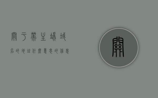 关于带主端域名的地址什么意思的信息，带主端域名的地址解析，概念与意义解析，带主端域名的地址解析详解，概念、意义及操作指南