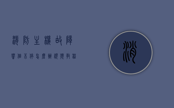 消防主机故障响个不停怎么办视频教程（消防主机故障是什么原因），消防主机故障处理指南，故障响个不停的原因及解决方案视频教程