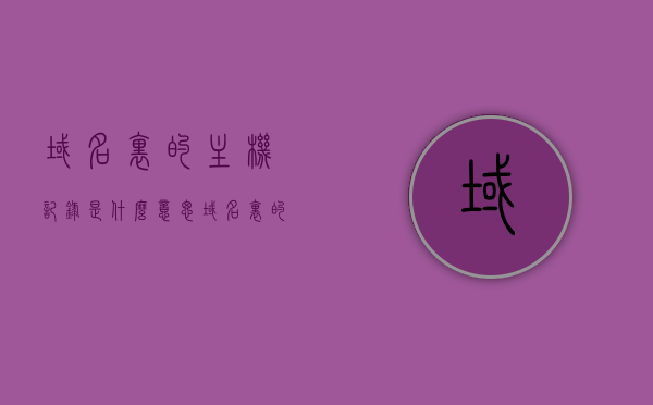 域名里的主机记录是什么意思（域名里的主机记录是什么意思呀），域名中的主机记录解析，概念与含义解析