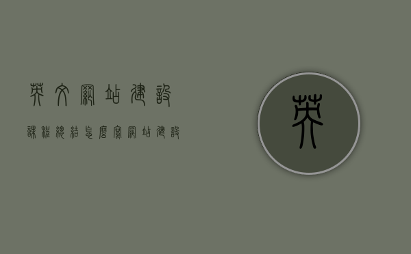 英文网站建设课程总结怎么写（网站建设 英文），英文网站建设课程总结撰写指南（从入门到精通），英文网站建设课程总结撰写指南，从入门到精通，打造专业网站建设课程总结，英文网站建设课程总结撰写指南，从入门到精通，打造专业网站建设课程总结报告全攻略，英文网站建设课程总结撰写指南，从入门到精通，打造专业总结报告全攻略，英文网站建设课程总结撰写指南，从入门到精通，专业总结报告全攻略，英文网站建设课程总结撰写指南，从入门到精通，专业总结报告全攻略