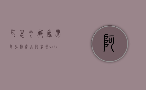 阿里云服务器防火墙产品（阿里云web防火墙收费），阿里云服务器防火墙产品详解，收费与功能解析 第1张