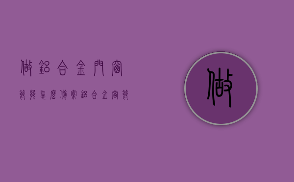 做铝合金门窗节能怎么备案（铝合金窗节能验收），铝合金门窗节能备案与验收流程指南，铝合金门窗节能备案与验收流程指南，从备案到验收的全程指导，铝合金门窗节能备案与验收全程指南，从申请到验收的详细流程解析，铝合金门窗节能备案与验收全程指南，从申请到验收的详细流程详解，铝合金门窗节能备案与验收全程详解，从申请到验收的指南，铝合金门窗节能备案与验收全程详解，从申请到验收的指南，铝合金门窗节能备案与验收全程详解，从申请到验收的指南与操作指南
