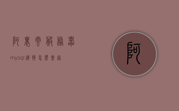 阿里云服务器mysql连接怎么会超时（阿里云服务器连接超时怎么办），阿里云服务器MySQL连接超时解决方法与探讨，阿里云服务器MySQL连接超时原因及解决方法探讨，阿里云服务器MySQL连接超时原因分析及解决方法探讨，阿里云服务器MySQL连接超时原因分析及解决方案探讨，阿里云服务器MySQL连接超时原因分析及解决方案探讨