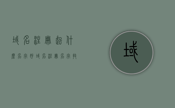 域名注册起什么名字好（域名注册名字技巧），域名注册命名指南，起个好名字的技巧，域名注册命名指南，起名字的技巧与最佳实践