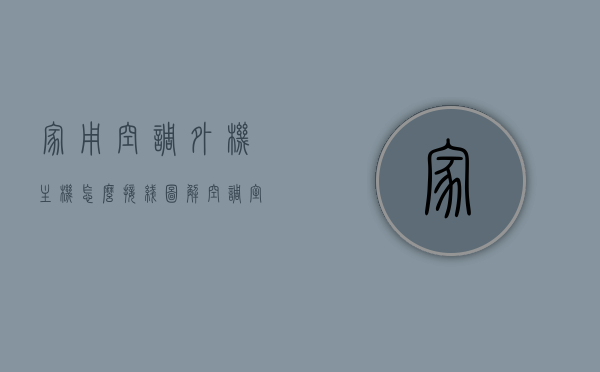 家用空调外机主机怎么接线图解（空调室外机接线视频），家用空调外机主机接线图解教程（附视频），家用空调外机主机接线图解教程（含视频教程）