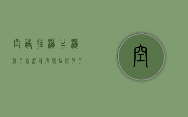 空调挂机主机管子怎么拆（空调挂机管子怎么拆下来），如何拆卸空调挂机主机管子？详细步骤解析，详细步骤解析，如何拆卸空调挂机主机管子？，详细步骤解析，如何拆卸空调挂机主机管子？操作指南与注意事项，空调挂机主机管子拆卸详解，操作指南、步骤解析与注意事项，空调挂机主机管子拆卸详解，步骤解析、操作指南与注意事项，空调挂机主机管子拆卸详解，步骤解析、操作指南与注意事项全攻略，空调挂机主机管子拆卸详解，步骤解析、操作指南与注意事项全攻略，空调挂机主机管子拆卸详解，步骤解析、操作指南与注意事项全攻略