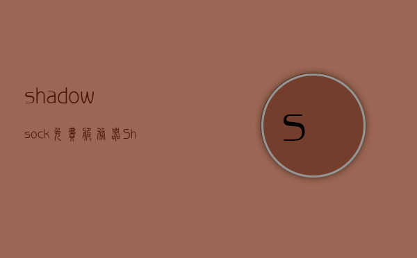 shadowsock免费服务器（Shadowsock服务器节点地址），关于Shadowsock免费服务器的犯罪问题及风险解析 第1张