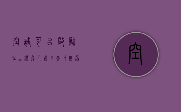 空调可以启动但主机指示灯不亮什么原因（空调可以启动但主机指示灯不亮什么原因造成的），空调主机指示灯不亮的原因及解决策略，空调主机指示灯不亮的原因、解决策略及解析，空调主机指示灯不亮的原因解析与解决策略，启动但指示灯不亮怎么办？，空调主机指示灯不亮的原因解析及解决策略，启动正常但指示灯异常的解决思路，空调主机指示灯不亮的原因解析与解决策略，启动正常但指示灯异常的解决思路。
