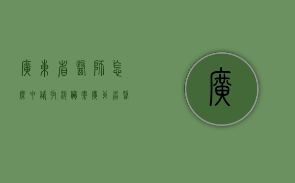广东省医师怎么申请取消备案（广东省医师资格考试备案流程），广东省医师取消备案及资格考试备案流程详解，广东省医师取消备案及资格考试备案流程全解析，广东省医师取消备案及资格考试备案流程详解与全解析，广东省医师取消备案及考试备案流程详解与解析，广东省医师取消备案及考试备案流程详解与解析指南，广东省医师取消备案及考试备案流程详解与操作指南