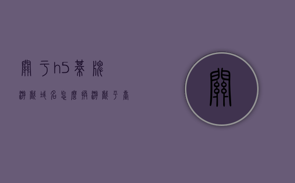 关于h5棋牌游戏域名怎么换游戏平台的信息，H5棋牌游戏域名更换游戏平台指南 第1张