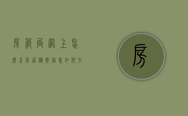 房管局网上怎么查房屋备案信息（如何在房管局查备案），房管局网上查询房屋备案信息指南，轻松掌握查询房屋备案流程！，房管局网上查询房屋备案信息全攻略，轻松掌握查询流程与指南！ 第1张