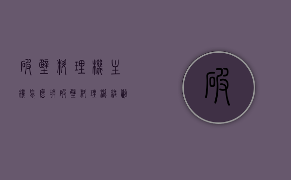 破壁料理机主机怎么拆（破壁料理机维修视频），破壁料理机主机拆卸指南及维修视频分享，破壁料理机主机拆卸指南，维修视频分享与拆卸步骤详解，破壁料理机主机拆卸指南与维修视频分享，拆卸步骤详解及维修视频链接推荐，破壁料理机主机拆卸指南及维修视频分享，拆卸步骤详解与链接推荐，破壁料理机主机拆卸指南及维修视频分享，详细步骤与链接推荐，破壁料理机主机拆卸指南及维修视频分享，详细步骤与链接推荐（含维修视频），破壁料理机主机拆卸指南及维修视频分享，详细步骤、链接推荐与视频教程