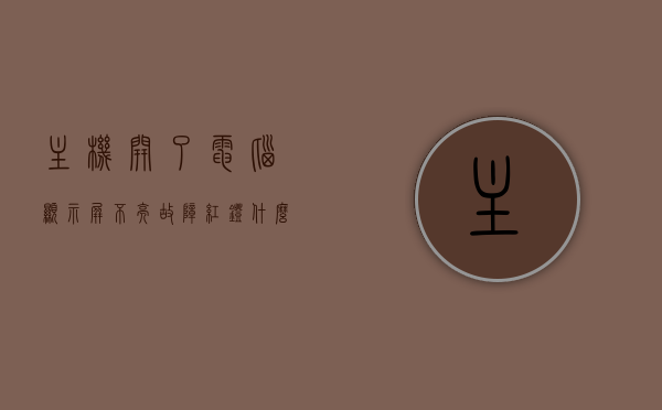 主机开了电脑显示屏不亮故障红灯什么问题（主机开了电脑显示屏不亮故障红灯什么问题呢），电脑显示屏不亮故障红灯原因解析，主机开启后显示屏问题何在？，电脑显示屏不亮故障红灯解析，主机开启后显示屏问题原因及解析，电脑主机开启后显示屏故障红灯解析，原因及解决方法，电脑显示屏故障红灯解析，主机开启后不亮的原因及解决方法，电脑显示屏故障红灯解析，主机开启后不亮的原因及解决方法