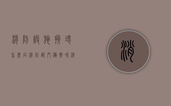 消防设施损坏怎么向消防部门备案呢（消防设施坏了去消防局备案），消防设施损坏备案指南，如何向消防部门报告并处理损坏问题？，消防设施损坏备案指南，如何向消防部门报告并处理损坏问题？，消防设施损坏备案指南，如何向消防部门报告并处理损坏问题？全程解析流程与备案步骤，消防设施损坏备案全程指南，如何向消防部门报告并处理损坏问题，备案步骤解析，消防设施损坏备案全程指南，报告、处理与备案步骤解析，向消防部门正确报备损坏问题，消防设施损坏备案全程指南，如何正确向消防部门报告、处理并备案损坏问题？